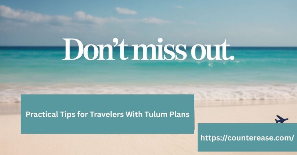 Practical Tips for Travelers With Tulum Plans