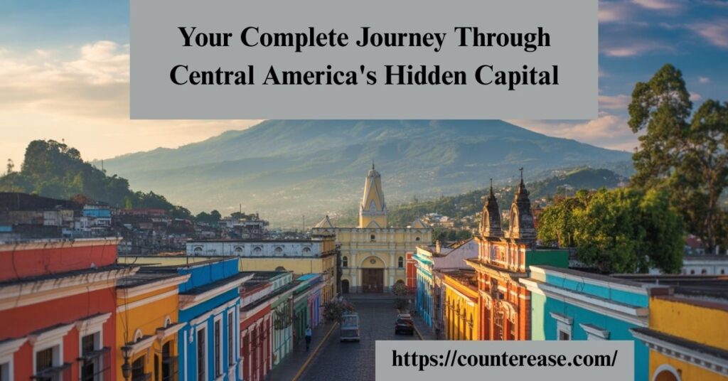 Your Complete Journey Through Central America's Hidden Capital